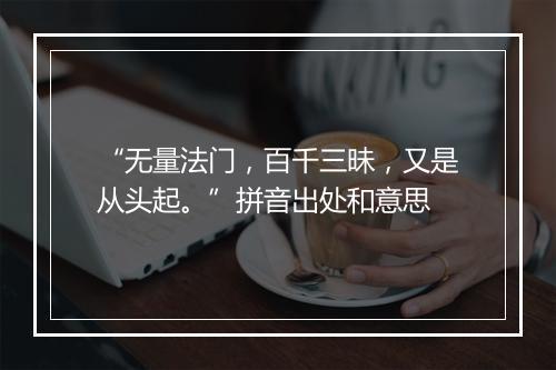 “无量法门，百千三昧，又是从头起。”拼音出处和意思