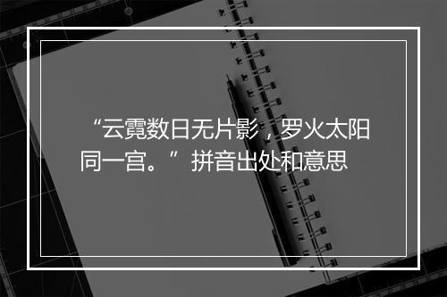 “云霓数日无片影，罗火太阳同一宫。”拼音出处和意思