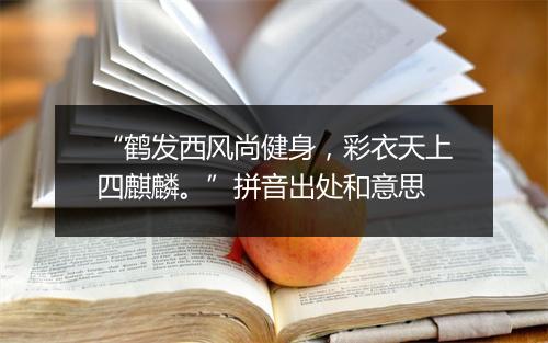 “鹤发西风尚健身，彩衣天上四麒麟。”拼音出处和意思