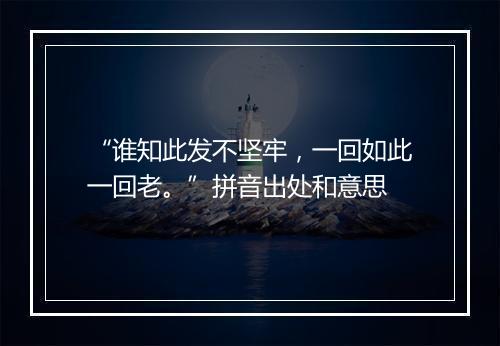 “谁知此发不坚牢，一回如此一回老。”拼音出处和意思