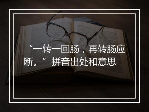 “一转一回肠，再转肠应断。”拼音出处和意思