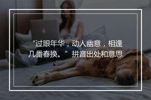 “过眼年华，动人幽意，相逢几番春换。”拼音出处和意思