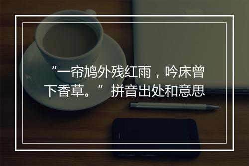 “一帘鸠外残红雨，吟床曾下香草。”拼音出处和意思