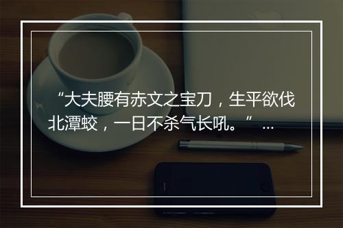 “大夫腰有赤文之宝刀，生平欲伐北潭蛟，一日不杀气长吼。”拼音出处和意思