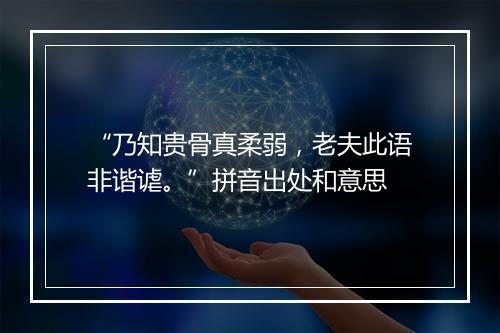 “乃知贵骨真柔弱，老夫此语非谐谑。”拼音出处和意思