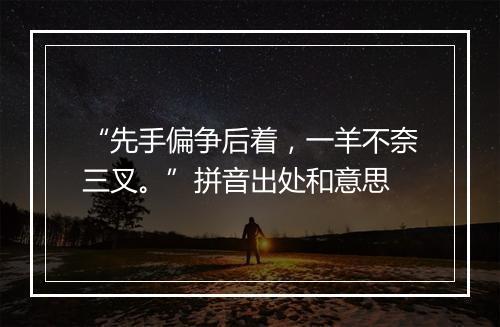 “先手偏争后着，一羊不奈三叉。”拼音出处和意思