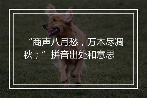 “商声八月愁，万木尽凋秋；”拼音出处和意思