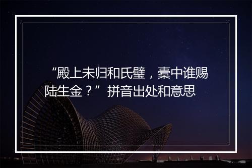 “殿上未归和氏璧，橐中谁赐陆生金？”拼音出处和意思