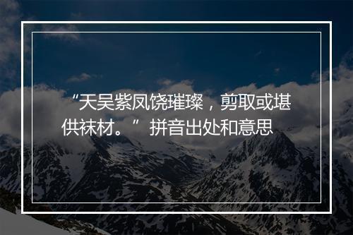 “天吴紫凤饶璀璨，剪取或堪供袜材。”拼音出处和意思