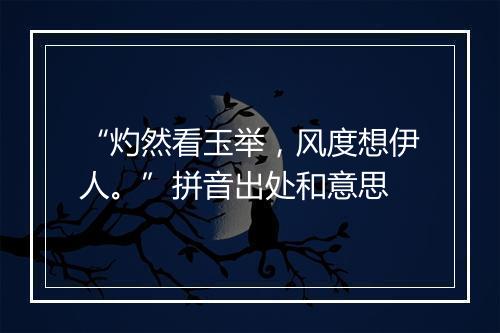 “灼然看玉举，风度想伊人。”拼音出处和意思