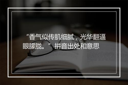 “香气似传肌细腻，光华翻逼眼朦胧。”拼音出处和意思