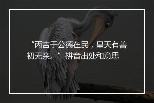 “丙吉于公德在民，皇天有善初无亲。”拼音出处和意思