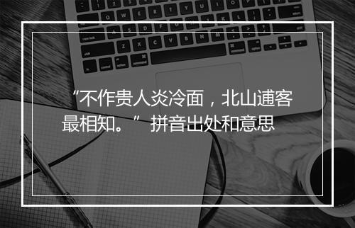 “不作贵人炎冷面，北山逋客最相知。”拼音出处和意思