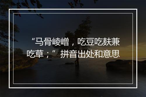 “马骨崚嶒，吃豆吃麸兼吃草；”拼音出处和意思