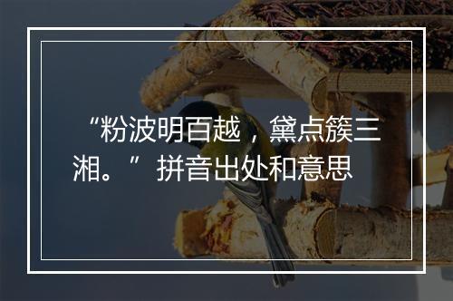 “粉波明百越，黛点簇三湘。”拼音出处和意思