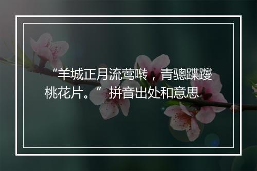 “羊城正月流莺啭，青骢蹀躞桃花片。”拼音出处和意思