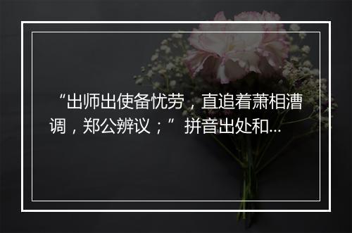 “出师出使备忧劳，直追着萧相漕调，郑公辨议；”拼音出处和意思