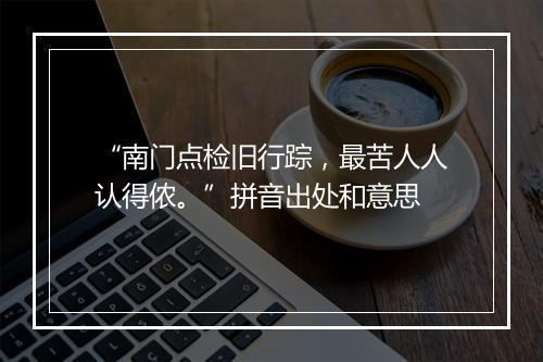 “南门点检旧行踪，最苦人人认得侬。”拼音出处和意思