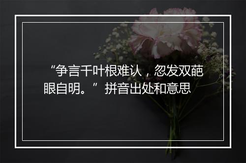 “争言千叶根难认，忽发双葩眼自明。”拼音出处和意思