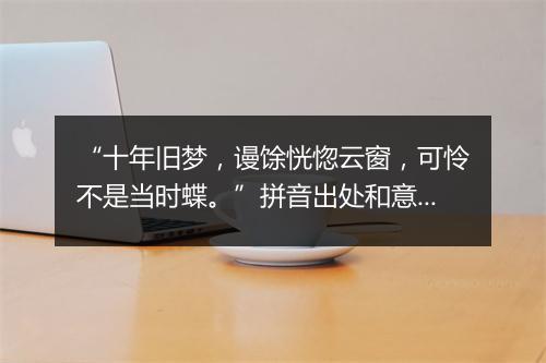 “十年旧梦，谩馀恍惚云窗，可怜不是当时蝶。”拼音出处和意思