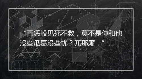 “直恁般见死不救，莫不是你和他没些瓜葛没些忧？兀那厮，”拼音出处和意思