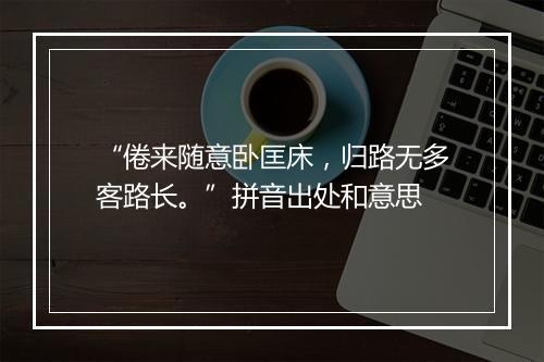 “倦来随意卧匡床，归路无多客路长。”拼音出处和意思