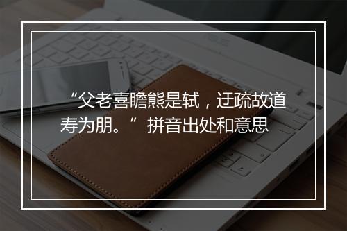 “父老喜瞻熊是轼，迂疏故道寿为朋。”拼音出处和意思