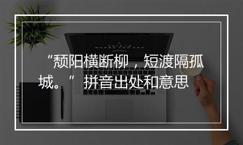 “颓阳横断柳，短渡隔孤城。”拼音出处和意思