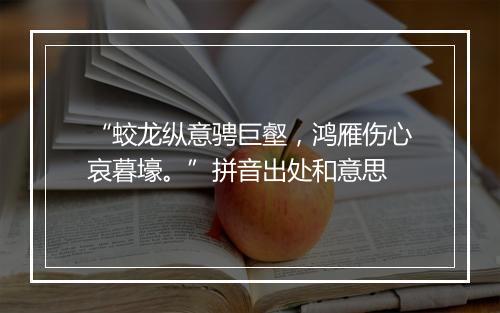 “蛟龙纵意骋巨壑，鸿雁伤心哀暮壕。”拼音出处和意思