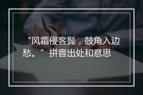 “风霜侵客鬓，鼓角入边愁。”拼音出处和意思