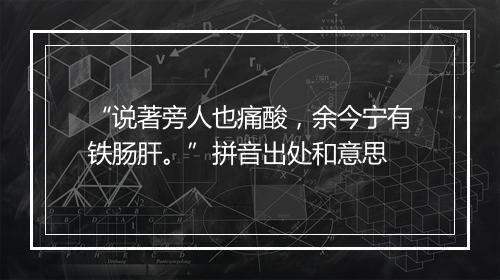 “说著旁人也痛酸，余今宁有铁肠肝。”拼音出处和意思