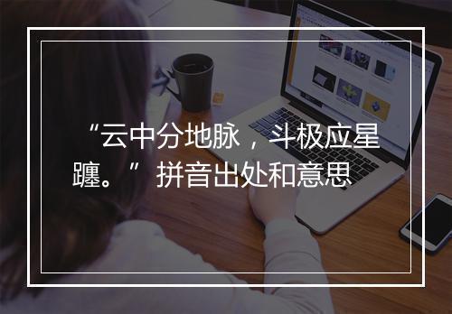 “云中分地脉，斗极应星躔。”拼音出处和意思