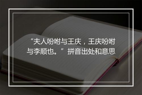 “夫人吩咐与王庆，王庆吩咐与李顺也。”拼音出处和意思