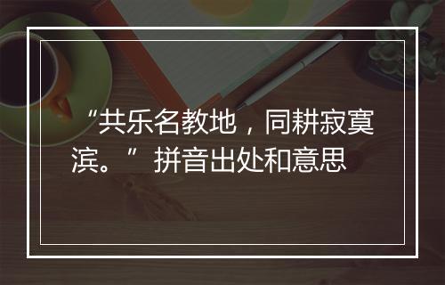 “共乐名教地，同耕寂寞滨。”拼音出处和意思