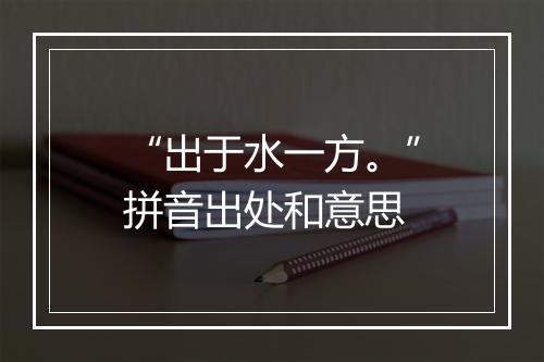 “出于水一方。”拼音出处和意思