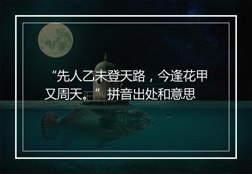 “先人乙未登天路，今逢花甲又周天。”拼音出处和意思