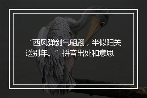 “西风弹剑气翩翩，半似阳关送别年。”拼音出处和意思