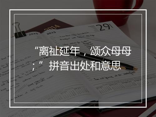 “离祉延年，颂众母母；”拼音出处和意思