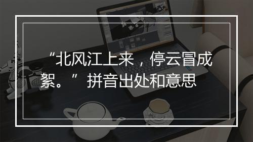 “北风江上来，停云冒成絮。”拼音出处和意思