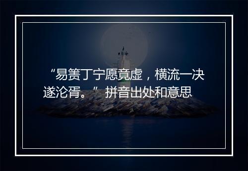 “易箦丁宁愿竟虚，横流一决遂沦胥。”拼音出处和意思