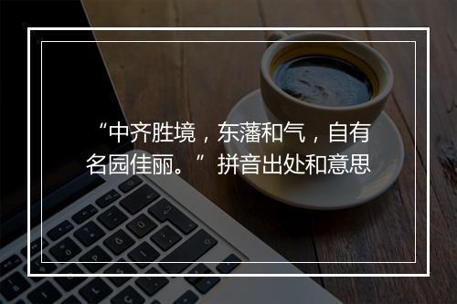 “中齐胜境，东藩和气，自有名园佳丽。”拼音出处和意思