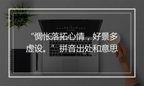 “惆怅落拓心情，好景多虚设。”拼音出处和意思