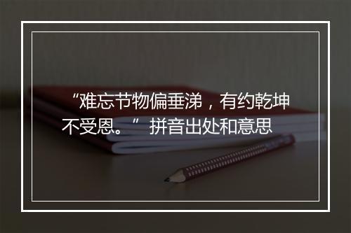 “难忘节物偏垂涕，有约乾坤不受恩。”拼音出处和意思