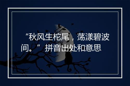 “秋风生柁尾，荡漾碧波间。”拼音出处和意思