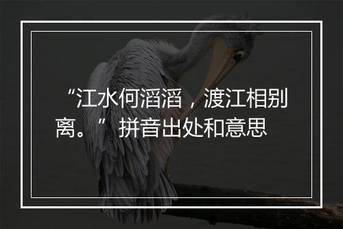 “江水何滔滔，渡江相别离。”拼音出处和意思