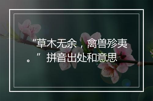 “草木无余，禽兽殄夷。”拼音出处和意思