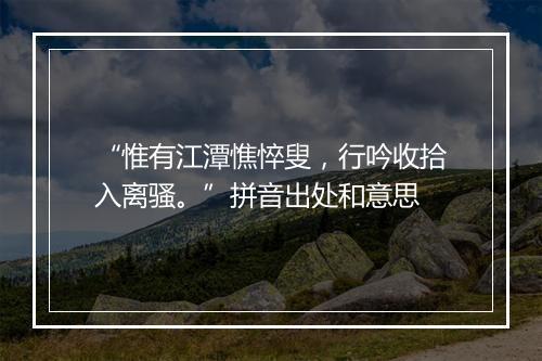 “惟有江潭憔悴叟，行吟收拾入离骚。”拼音出处和意思