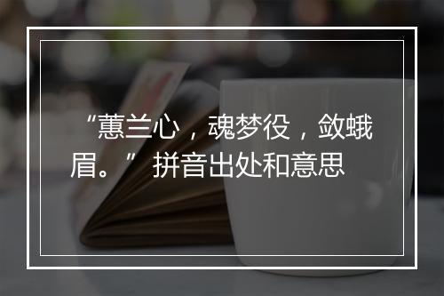 “蕙兰心，魂梦役，敛蛾眉。”拼音出处和意思