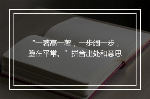 “一著高一著，一步阔一步，堕在平常。”拼音出处和意思