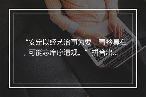 “安定以经艺治事为要，青衿具在，可能忘庠序遗规。”拼音出处和意思